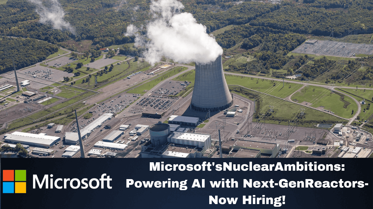 Microsoft's Nuclear Ambitions : Powering AI with Next-GenReactors-Now Hiring